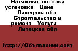 Натяжные потолки установка › Цена ­ 350 - Липецкая обл. Строительство и ремонт » Услуги   . Липецкая обл.